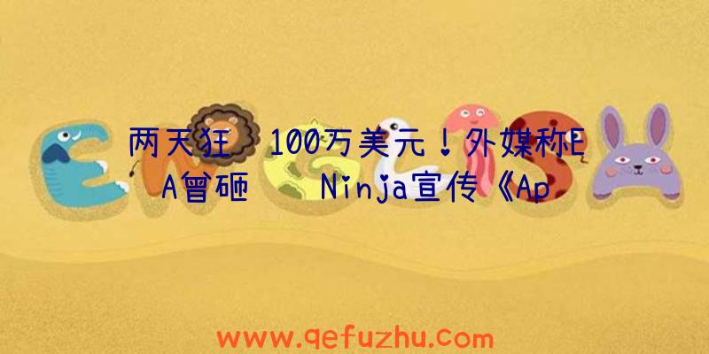 两天狂赚100万美元！外媒称EA曾砸钱请Ninja宣传《Apex英雄》发售（apex英雄